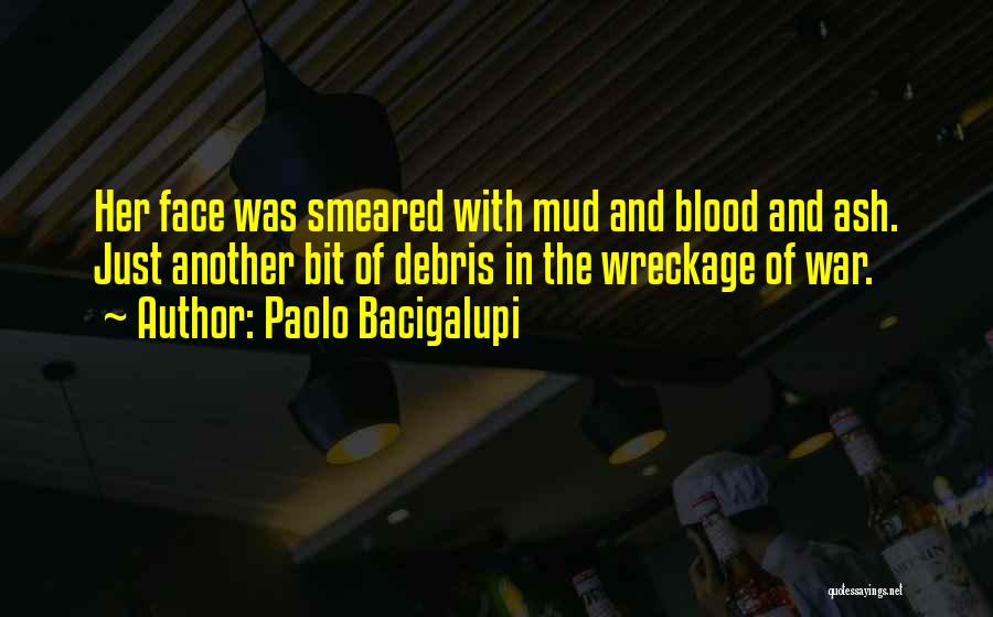 Paolo Bacigalupi Quotes: Her Face Was Smeared With Mud And Blood And Ash. Just Another Bit Of Debris In The Wreckage Of War.