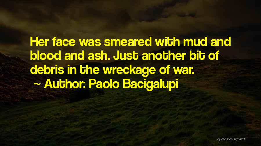 Paolo Bacigalupi Quotes: Her Face Was Smeared With Mud And Blood And Ash. Just Another Bit Of Debris In The Wreckage Of War.