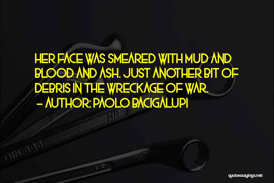 Paolo Bacigalupi Quotes: Her Face Was Smeared With Mud And Blood And Ash. Just Another Bit Of Debris In The Wreckage Of War.