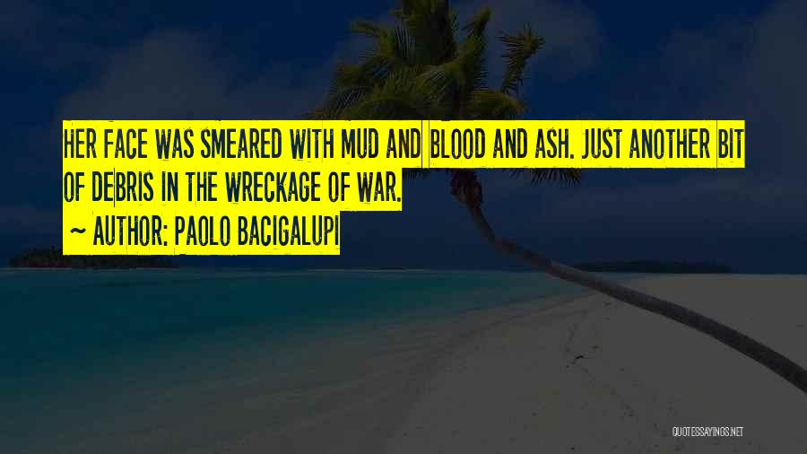 Paolo Bacigalupi Quotes: Her Face Was Smeared With Mud And Blood And Ash. Just Another Bit Of Debris In The Wreckage Of War.
