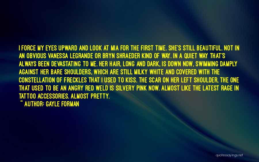 Gayle Forman Quotes: I Force My Eyes Upward And Look At Mia For The First Time. She's Still Beautiful. Not In An Obvious