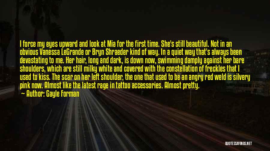 Gayle Forman Quotes: I Force My Eyes Upward And Look At Mia For The First Time. She's Still Beautiful. Not In An Obvious