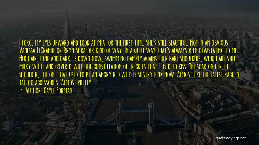 Gayle Forman Quotes: I Force My Eyes Upward And Look At Mia For The First Time. She's Still Beautiful. Not In An Obvious