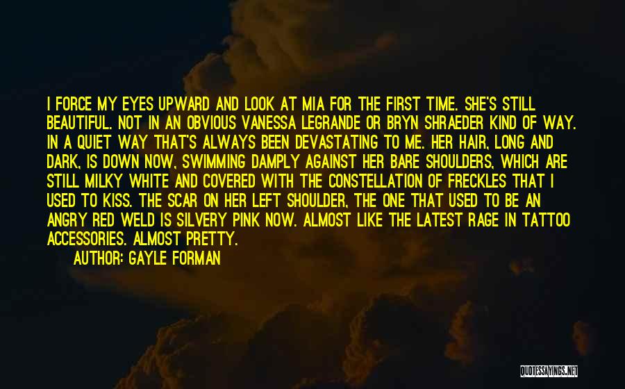 Gayle Forman Quotes: I Force My Eyes Upward And Look At Mia For The First Time. She's Still Beautiful. Not In An Obvious