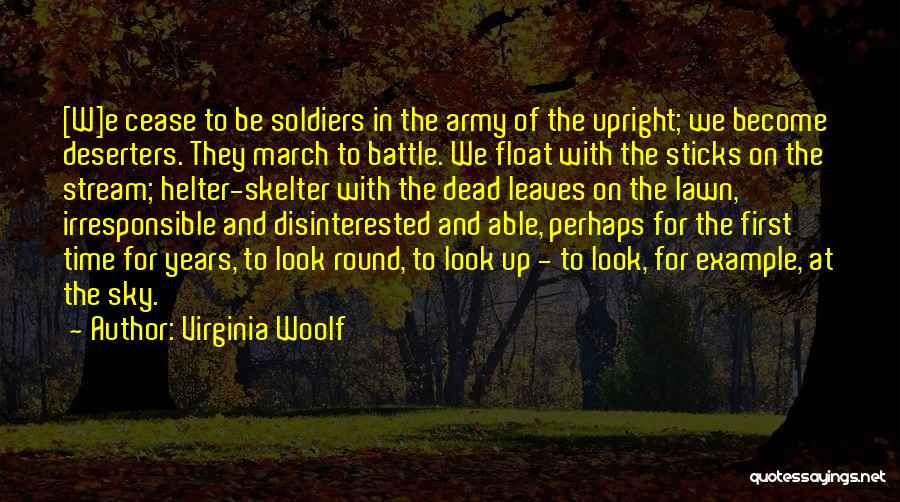 Virginia Woolf Quotes: [w]e Cease To Be Soldiers In The Army Of The Upright; We Become Deserters. They March To Battle. We Float