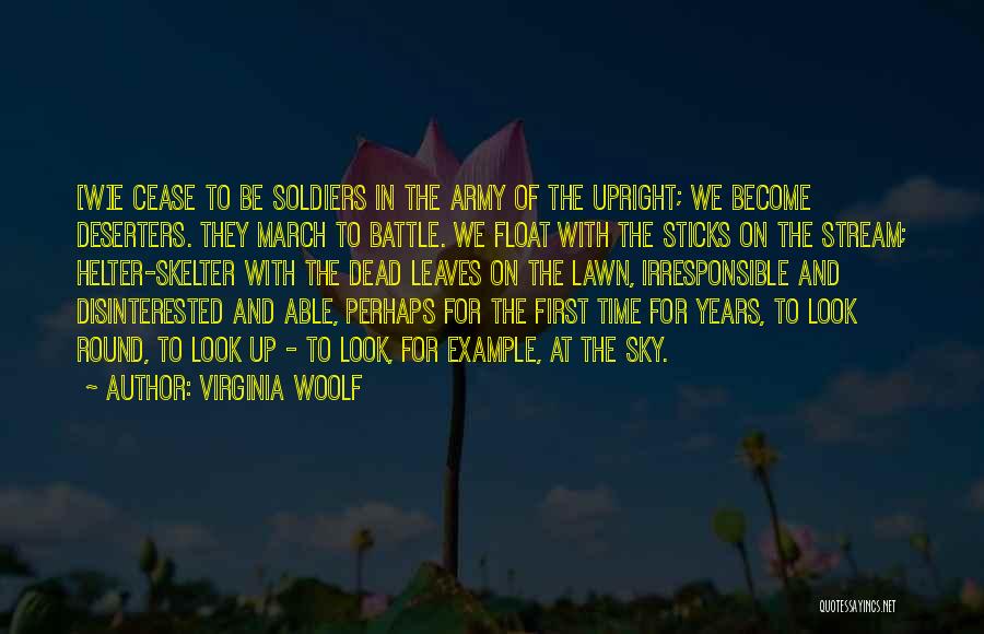 Virginia Woolf Quotes: [w]e Cease To Be Soldiers In The Army Of The Upright; We Become Deserters. They March To Battle. We Float