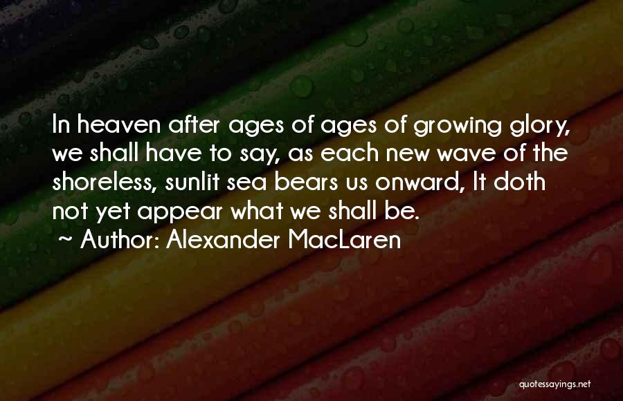 Alexander MacLaren Quotes: In Heaven After Ages Of Ages Of Growing Glory, We Shall Have To Say, As Each New Wave Of The