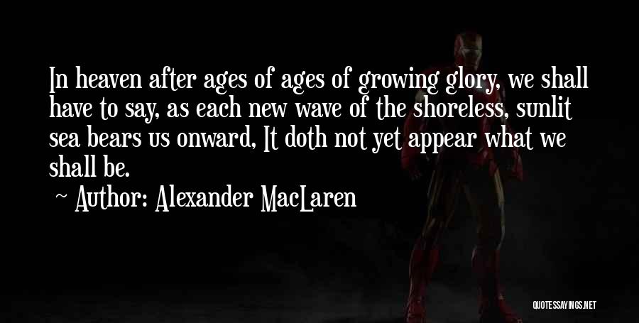 Alexander MacLaren Quotes: In Heaven After Ages Of Ages Of Growing Glory, We Shall Have To Say, As Each New Wave Of The