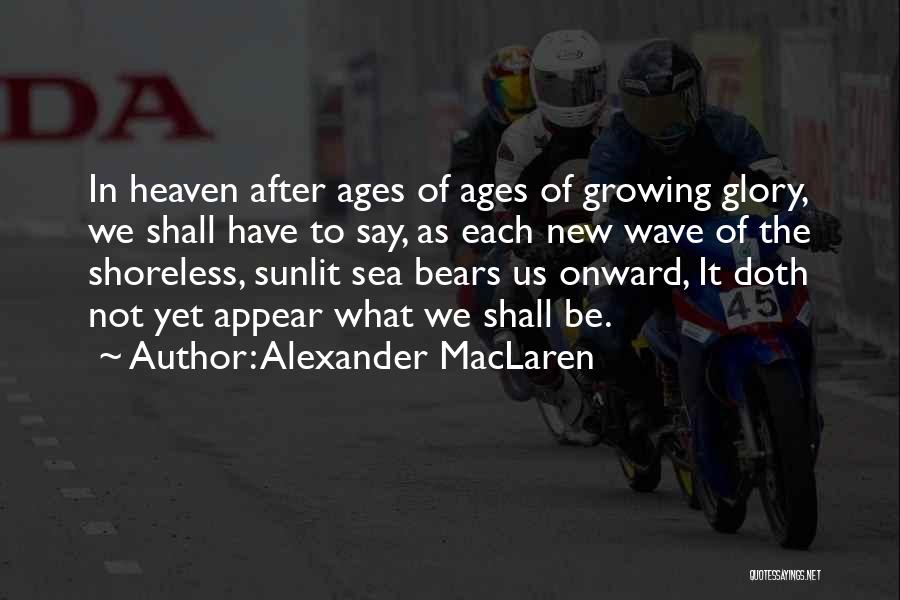 Alexander MacLaren Quotes: In Heaven After Ages Of Ages Of Growing Glory, We Shall Have To Say, As Each New Wave Of The