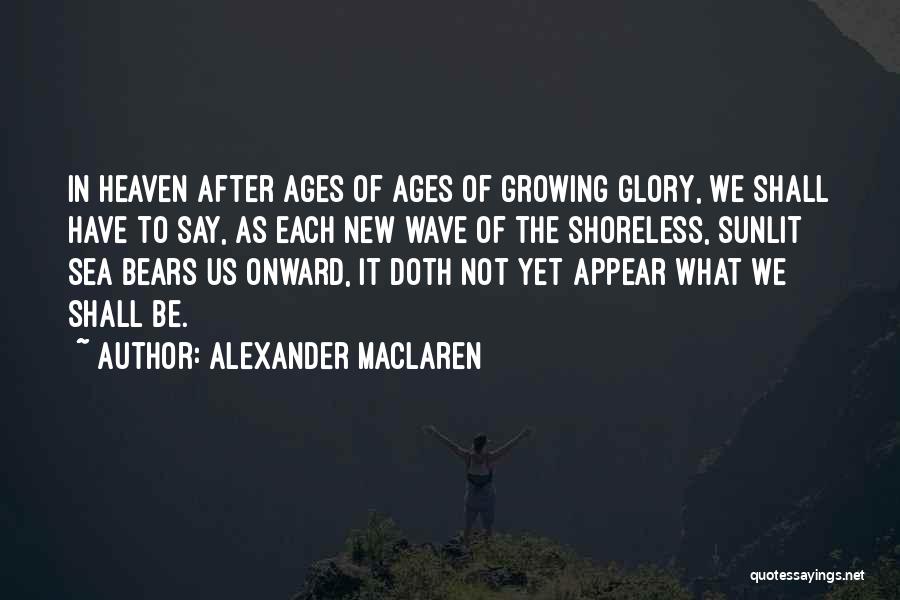 Alexander MacLaren Quotes: In Heaven After Ages Of Ages Of Growing Glory, We Shall Have To Say, As Each New Wave Of The