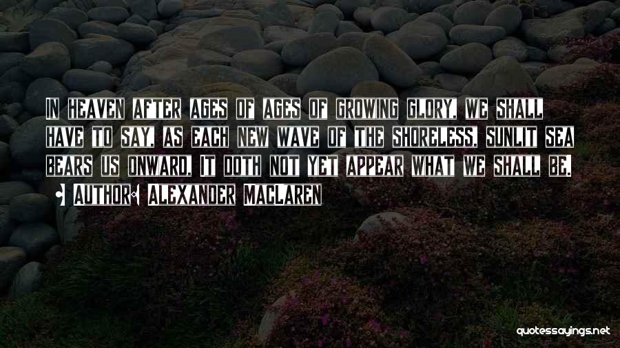 Alexander MacLaren Quotes: In Heaven After Ages Of Ages Of Growing Glory, We Shall Have To Say, As Each New Wave Of The