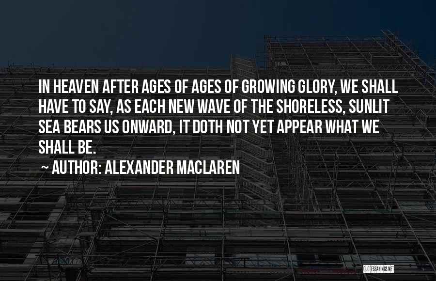 Alexander MacLaren Quotes: In Heaven After Ages Of Ages Of Growing Glory, We Shall Have To Say, As Each New Wave Of The