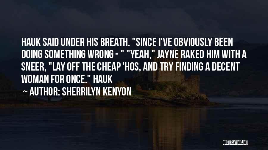 Sherrilyn Kenyon Quotes: Hauk Said Under His Breath. Since I've Obviously Been Doing Something Wrong - Yeah, Jayne Raked Him With A Sneer,