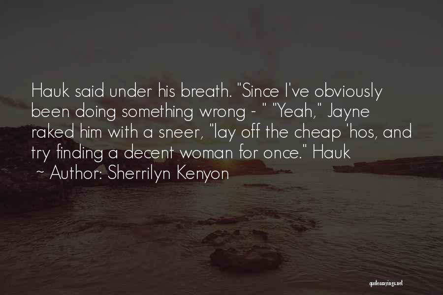 Sherrilyn Kenyon Quotes: Hauk Said Under His Breath. Since I've Obviously Been Doing Something Wrong - Yeah, Jayne Raked Him With A Sneer,