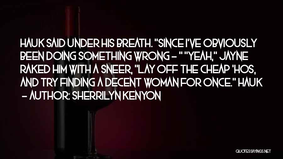 Sherrilyn Kenyon Quotes: Hauk Said Under His Breath. Since I've Obviously Been Doing Something Wrong - Yeah, Jayne Raked Him With A Sneer,