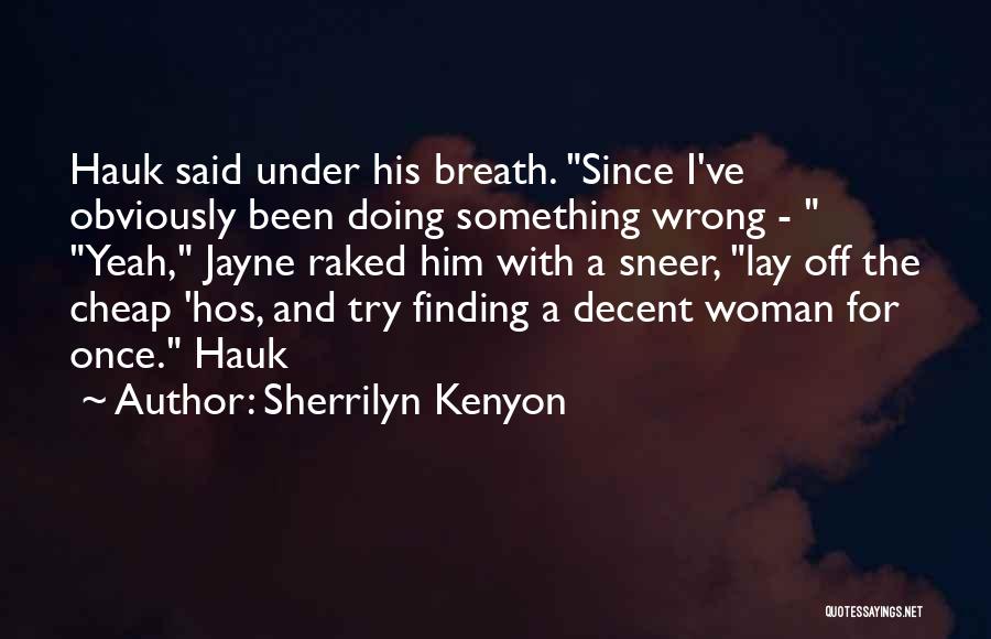 Sherrilyn Kenyon Quotes: Hauk Said Under His Breath. Since I've Obviously Been Doing Something Wrong - Yeah, Jayne Raked Him With A Sneer,