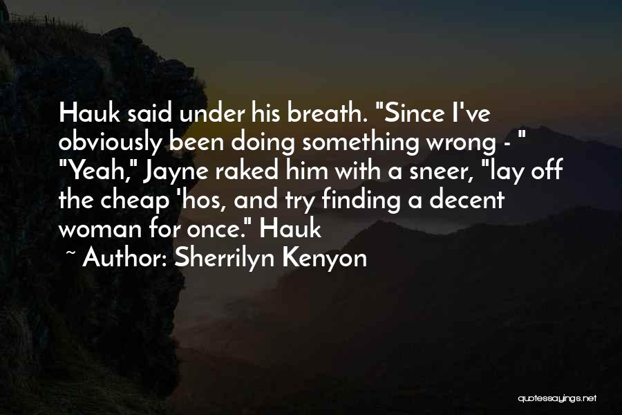 Sherrilyn Kenyon Quotes: Hauk Said Under His Breath. Since I've Obviously Been Doing Something Wrong - Yeah, Jayne Raked Him With A Sneer,