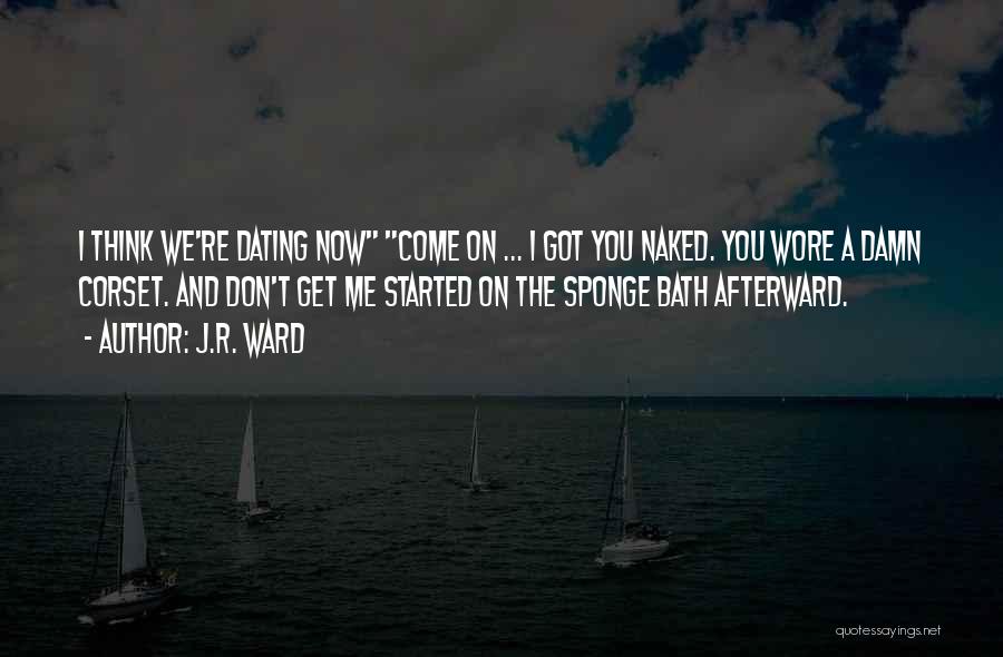 J.R. Ward Quotes: I Think We're Dating Now Come On ... I Got You Naked. You Wore A Damn Corset. And Don't Get