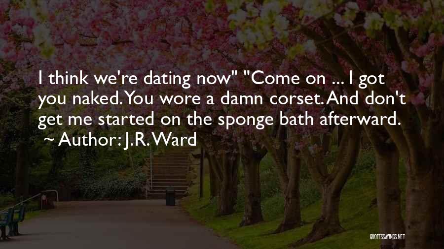 J.R. Ward Quotes: I Think We're Dating Now Come On ... I Got You Naked. You Wore A Damn Corset. And Don't Get