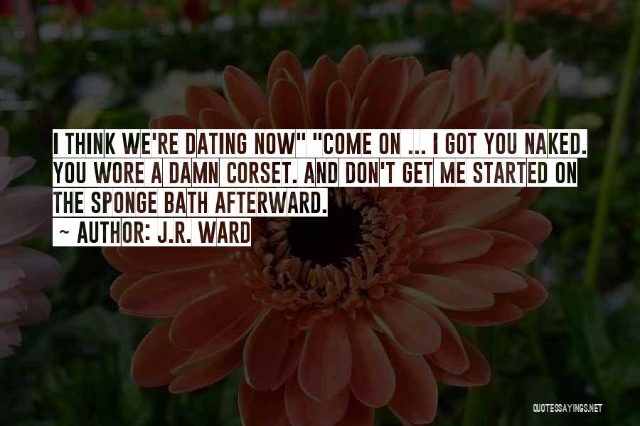 J.R. Ward Quotes: I Think We're Dating Now Come On ... I Got You Naked. You Wore A Damn Corset. And Don't Get