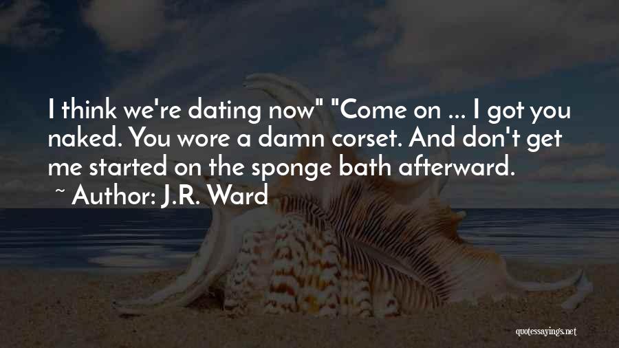 J.R. Ward Quotes: I Think We're Dating Now Come On ... I Got You Naked. You Wore A Damn Corset. And Don't Get