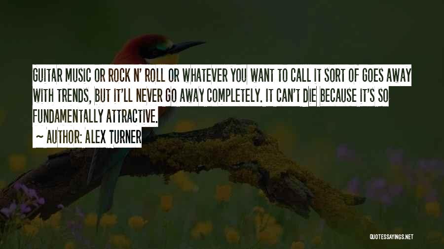 Alex Turner Quotes: Guitar Music Or Rock N' Roll Or Whatever You Want To Call It Sort Of Goes Away With Trends, But