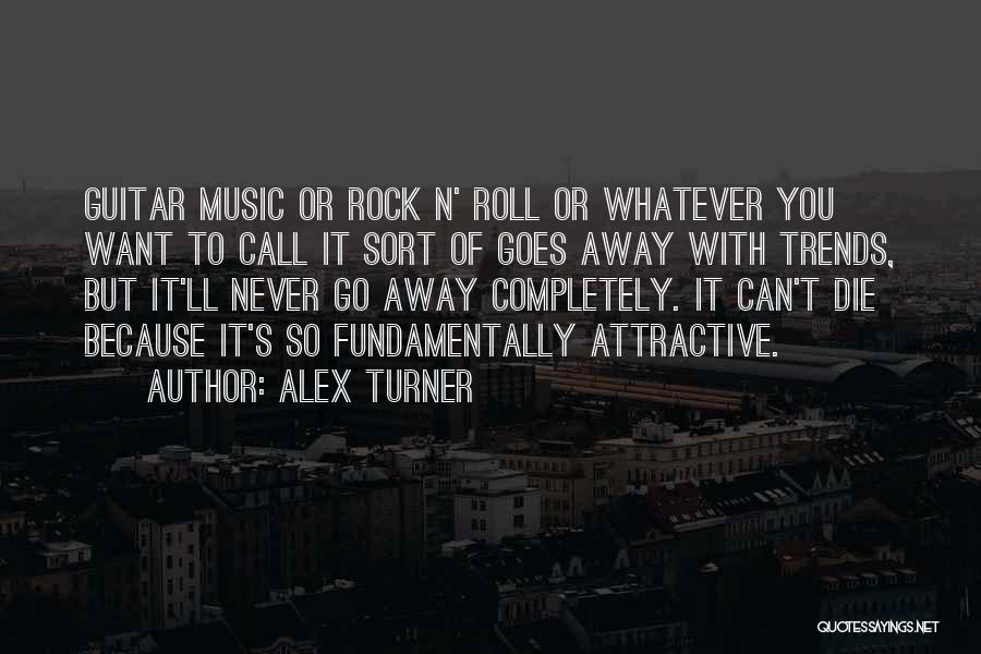 Alex Turner Quotes: Guitar Music Or Rock N' Roll Or Whatever You Want To Call It Sort Of Goes Away With Trends, But