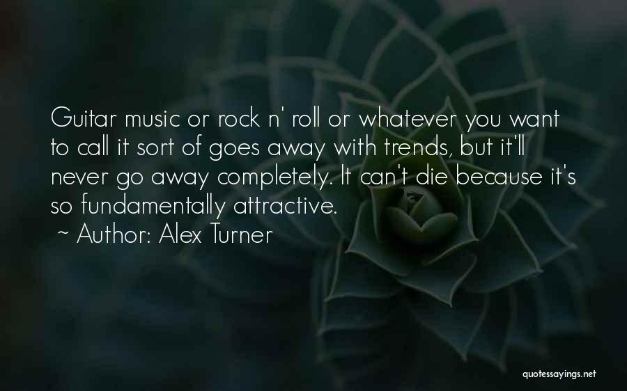 Alex Turner Quotes: Guitar Music Or Rock N' Roll Or Whatever You Want To Call It Sort Of Goes Away With Trends, But