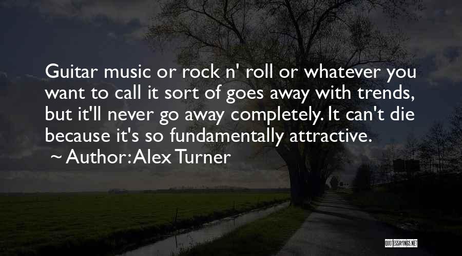 Alex Turner Quotes: Guitar Music Or Rock N' Roll Or Whatever You Want To Call It Sort Of Goes Away With Trends, But