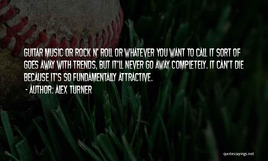Alex Turner Quotes: Guitar Music Or Rock N' Roll Or Whatever You Want To Call It Sort Of Goes Away With Trends, But