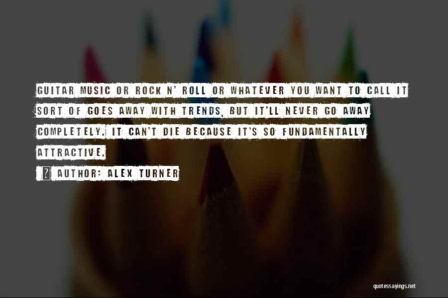 Alex Turner Quotes: Guitar Music Or Rock N' Roll Or Whatever You Want To Call It Sort Of Goes Away With Trends, But