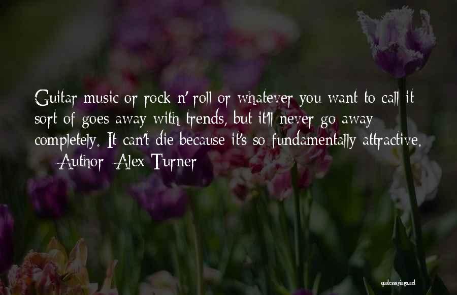 Alex Turner Quotes: Guitar Music Or Rock N' Roll Or Whatever You Want To Call It Sort Of Goes Away With Trends, But