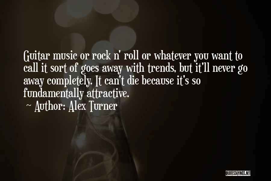 Alex Turner Quotes: Guitar Music Or Rock N' Roll Or Whatever You Want To Call It Sort Of Goes Away With Trends, But