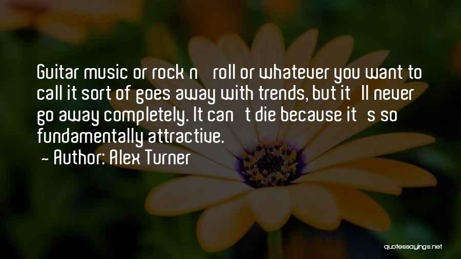 Alex Turner Quotes: Guitar Music Or Rock N' Roll Or Whatever You Want To Call It Sort Of Goes Away With Trends, But