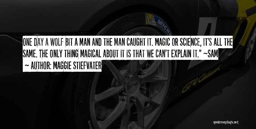 Maggie Stiefvater Quotes: One Day A Wolf Bit A Man And The Man Caught It. Magic Or Science, It's All The Same. The