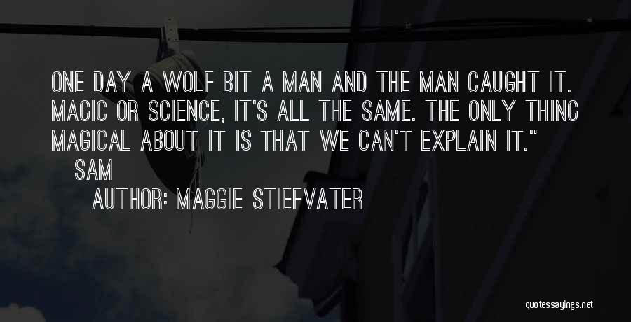 Maggie Stiefvater Quotes: One Day A Wolf Bit A Man And The Man Caught It. Magic Or Science, It's All The Same. The