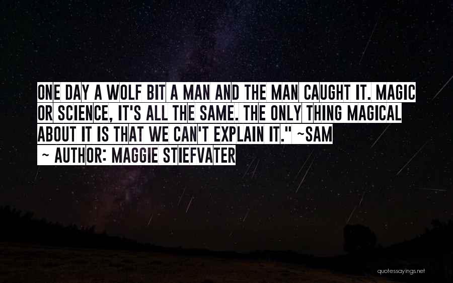 Maggie Stiefvater Quotes: One Day A Wolf Bit A Man And The Man Caught It. Magic Or Science, It's All The Same. The