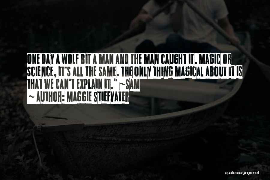 Maggie Stiefvater Quotes: One Day A Wolf Bit A Man And The Man Caught It. Magic Or Science, It's All The Same. The