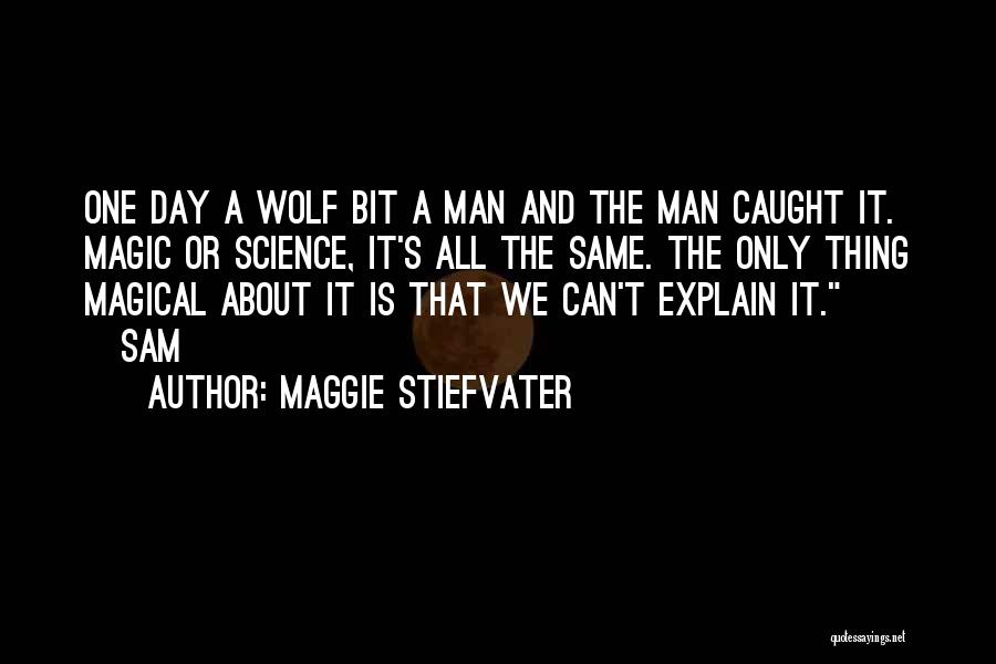 Maggie Stiefvater Quotes: One Day A Wolf Bit A Man And The Man Caught It. Magic Or Science, It's All The Same. The