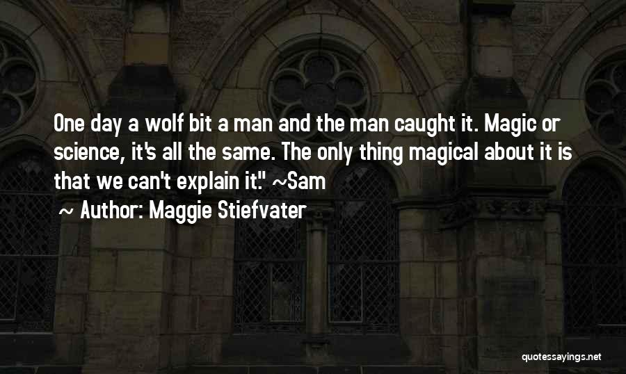 Maggie Stiefvater Quotes: One Day A Wolf Bit A Man And The Man Caught It. Magic Or Science, It's All The Same. The