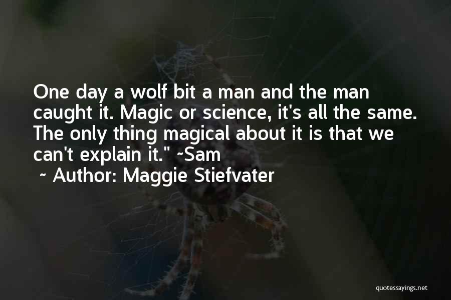 Maggie Stiefvater Quotes: One Day A Wolf Bit A Man And The Man Caught It. Magic Or Science, It's All The Same. The