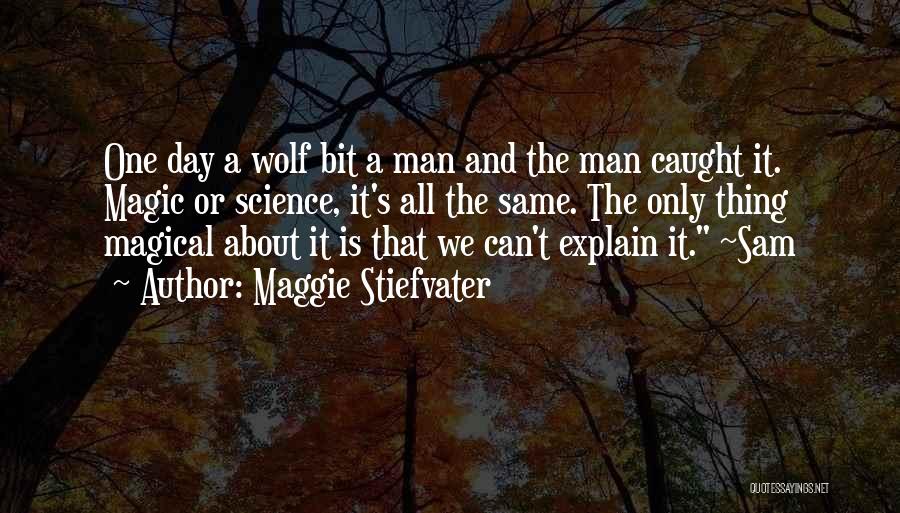 Maggie Stiefvater Quotes: One Day A Wolf Bit A Man And The Man Caught It. Magic Or Science, It's All The Same. The