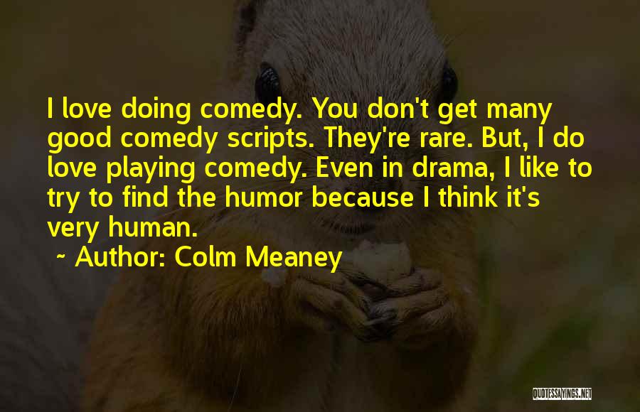 Colm Meaney Quotes: I Love Doing Comedy. You Don't Get Many Good Comedy Scripts. They're Rare. But, I Do Love Playing Comedy. Even