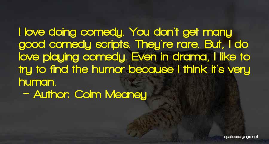 Colm Meaney Quotes: I Love Doing Comedy. You Don't Get Many Good Comedy Scripts. They're Rare. But, I Do Love Playing Comedy. Even