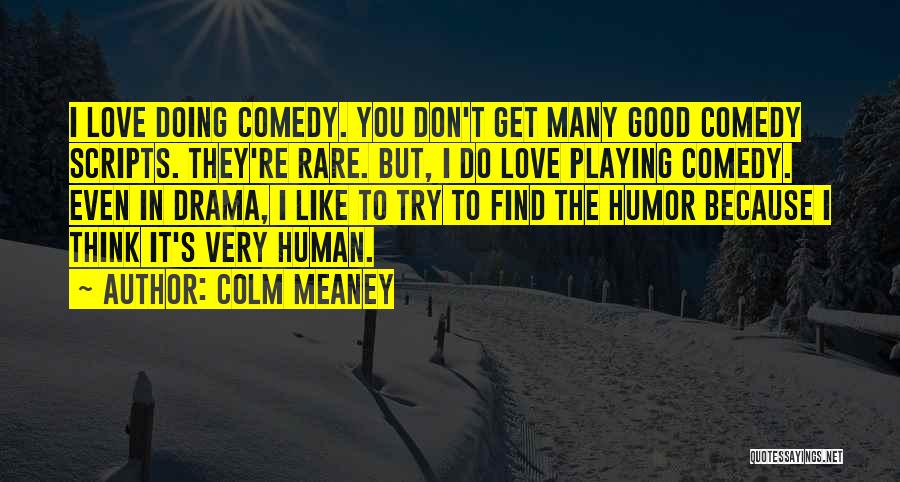 Colm Meaney Quotes: I Love Doing Comedy. You Don't Get Many Good Comedy Scripts. They're Rare. But, I Do Love Playing Comedy. Even