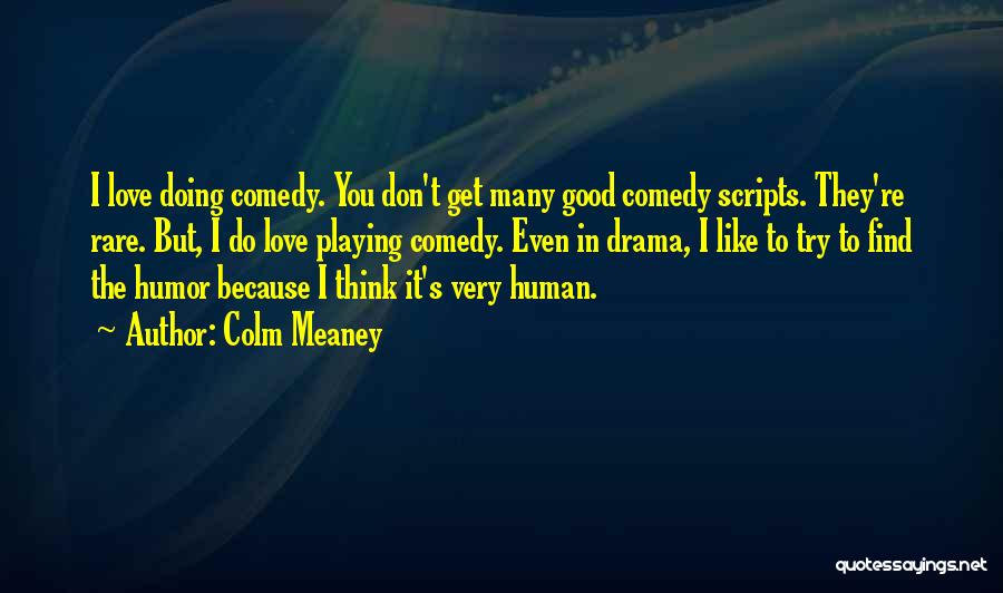 Colm Meaney Quotes: I Love Doing Comedy. You Don't Get Many Good Comedy Scripts. They're Rare. But, I Do Love Playing Comedy. Even