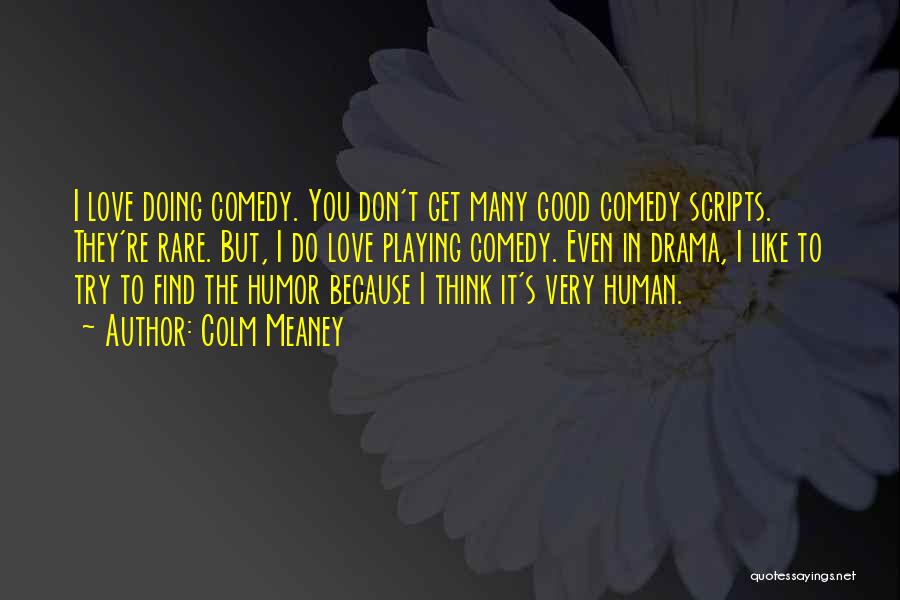 Colm Meaney Quotes: I Love Doing Comedy. You Don't Get Many Good Comedy Scripts. They're Rare. But, I Do Love Playing Comedy. Even