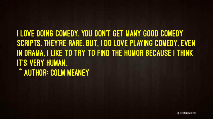 Colm Meaney Quotes: I Love Doing Comedy. You Don't Get Many Good Comedy Scripts. They're Rare. But, I Do Love Playing Comedy. Even