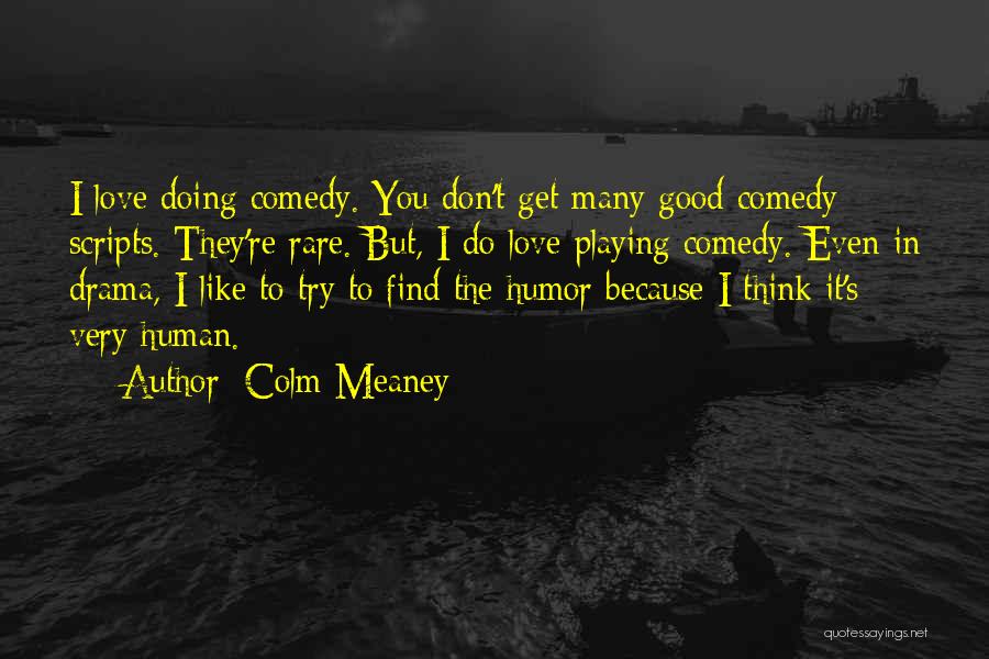 Colm Meaney Quotes: I Love Doing Comedy. You Don't Get Many Good Comedy Scripts. They're Rare. But, I Do Love Playing Comedy. Even