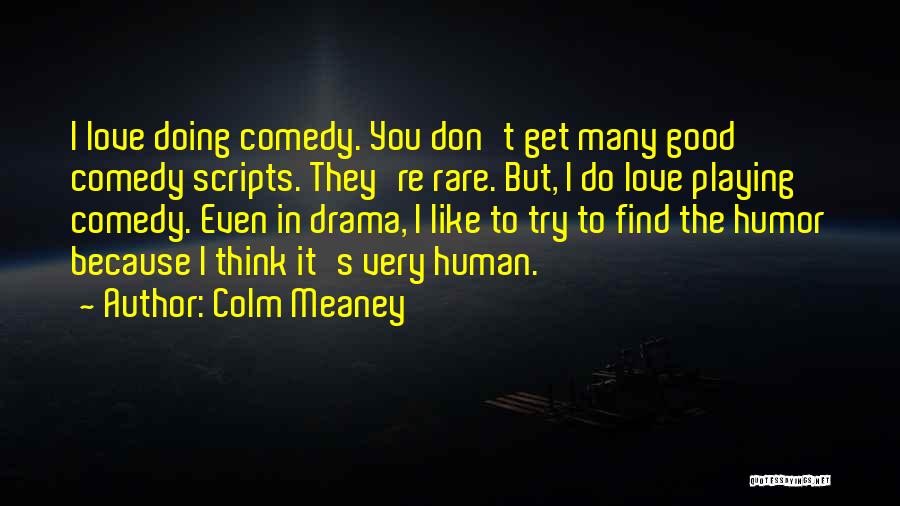 Colm Meaney Quotes: I Love Doing Comedy. You Don't Get Many Good Comedy Scripts. They're Rare. But, I Do Love Playing Comedy. Even